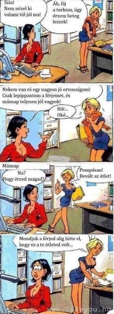 Lehet, hogy egy illusztráció erről: 3 ember és , szöveg, amely így szól: „Szia! Nem nézel ki valami túl jól ! Áh,f a torkom, úgy érzem beteg leszek! Nekem van rá rá egy nagyon jó orvosságom! Csak epippantom férjemet, és másnap teljesen jól vagyok! Hát... Oké... Másnap Na? Hogy érzed magad? Pompásan! Bevált az ötlet! Mondjuk Mondjukaférjedalighitteel, a férjed alig hitte el, hogy eza te te Stleted volt...”