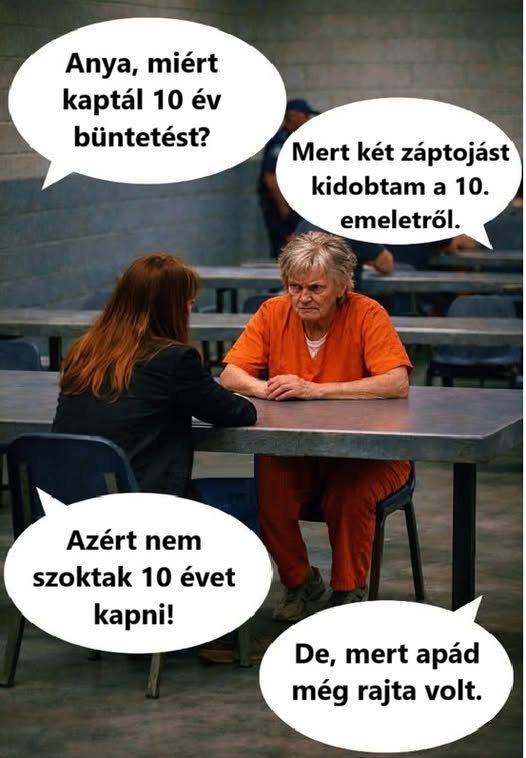 Lehet, hogy egy kép erről: egy vagy több ember és , szöveg, amely így szól: „Anya, miért kaptál 10 év év büntetést? Mert két záptojást kidobtam a 10. emeletről. Azért nem szoktak 10 évet kapni! De, mert apád még rajta volt.”